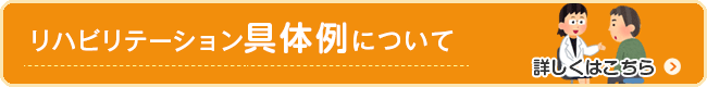 リハビリテーション具体例について　詳しくはこちら